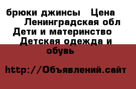 брюки джинсы › Цена ­ 400 - Ленинградская обл. Дети и материнство » Детская одежда и обувь   